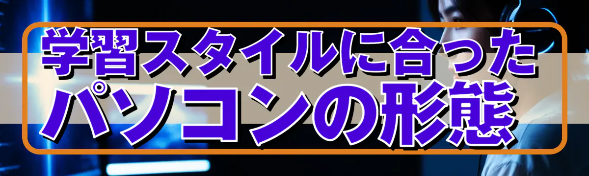 学習スタイルに合ったパソコンの形態