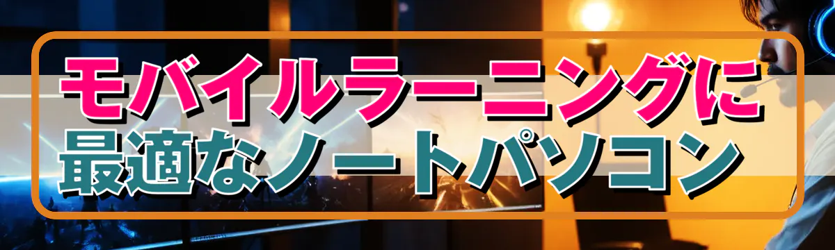モバイルラーニングに最適なノートパソコン 

