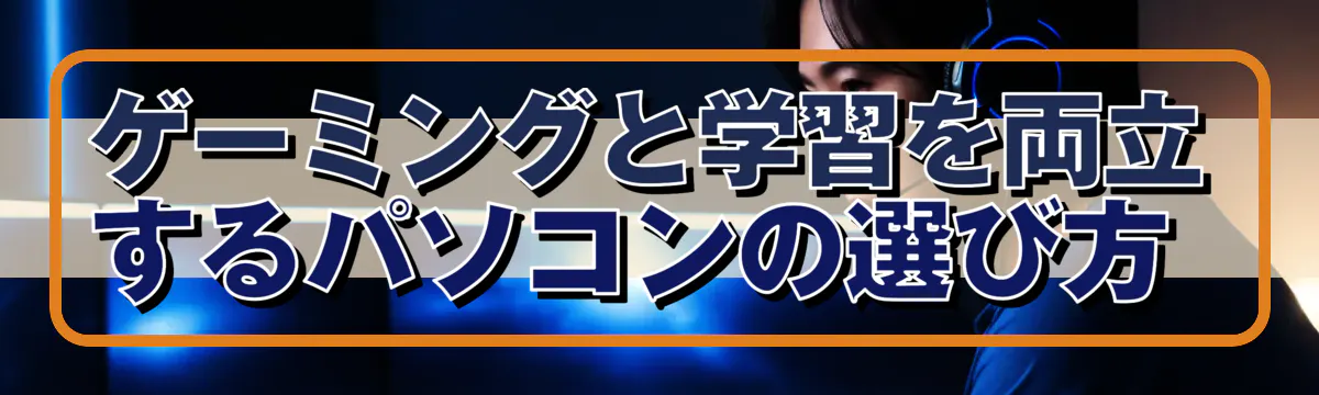 ゲーミングと学習を両立するパソコンの選び方 
