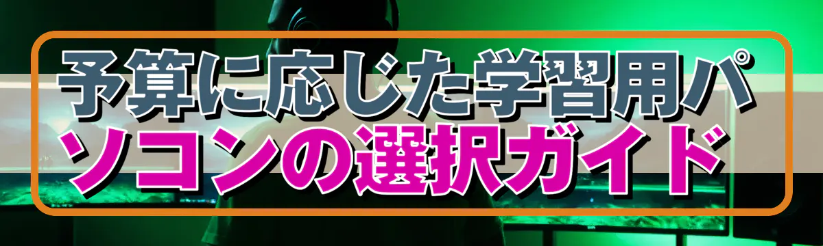 予算に応じた学習用パソコンの選択ガイド 
