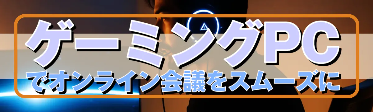 ゲーミングPCでオンライン会議をスムーズに