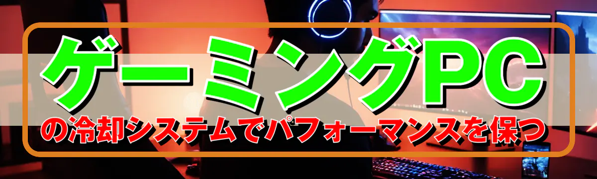 ゲーミングPCの冷却システムでパフォーマンスを保つ