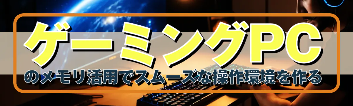 ゲーミングPCのメモリ活用でスムーズな操作環境を作る