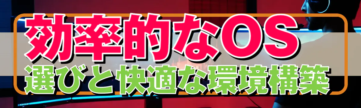 効率的なOS選びと快適な環境構築
