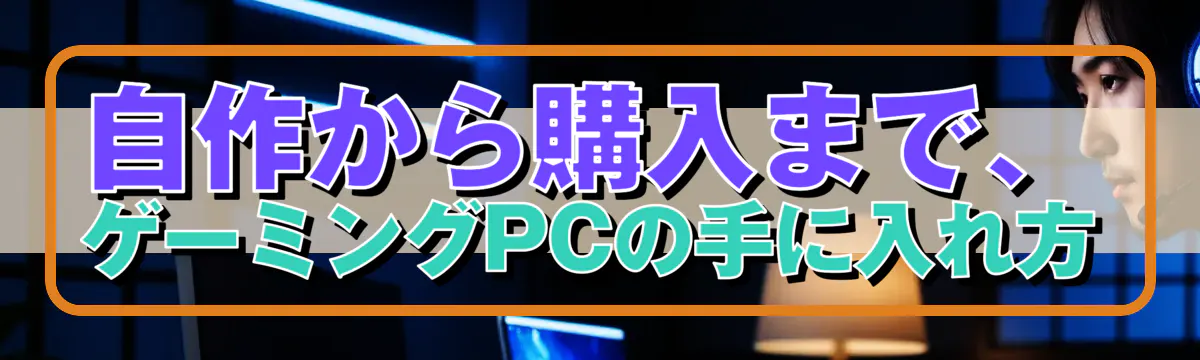 自作から購入まで、ゲーミングPCの手に入れ方