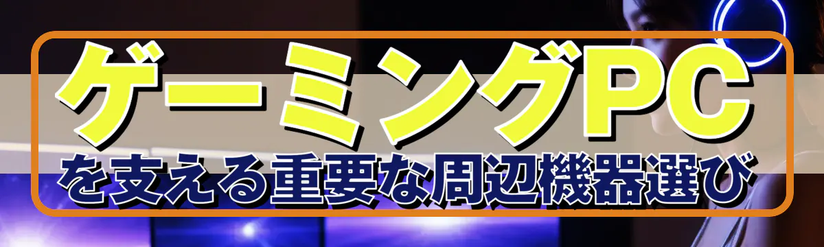 ゲーミングPCを支える重要な周辺機器選び