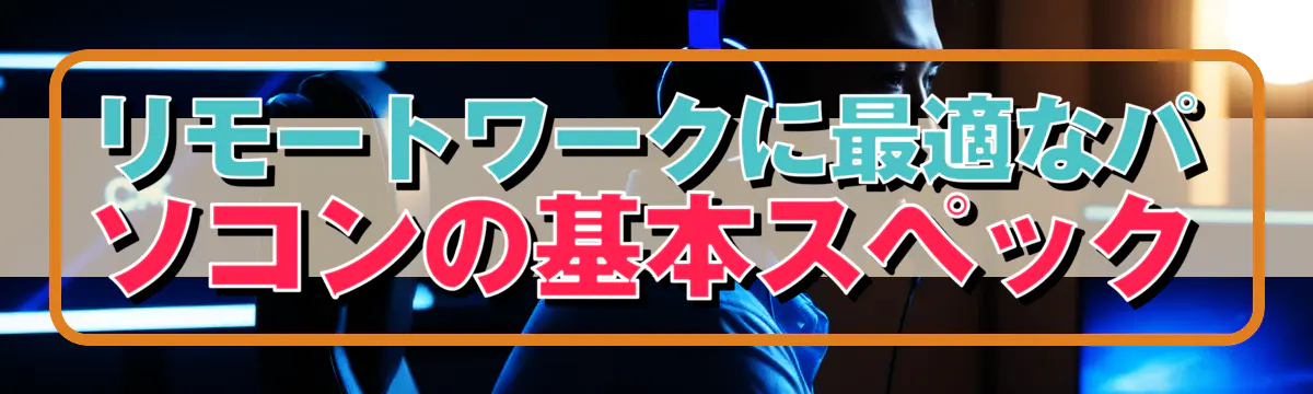 リモートワークに最適なパソコンの基本スペック
