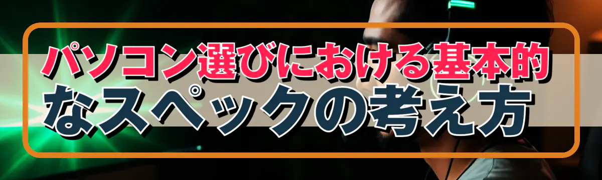 パソコン選びにおける基本的なスペックの考え方