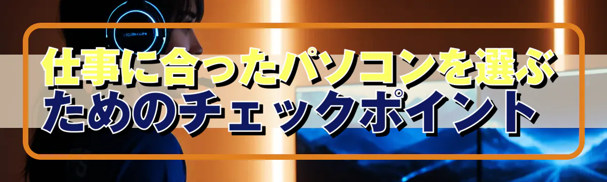 仕事に合ったパソコンを選ぶためのチェックポイント