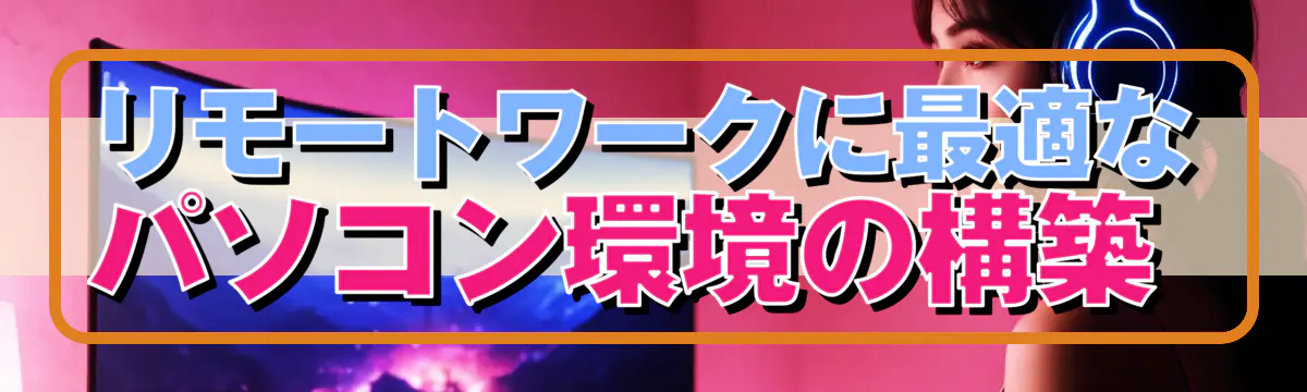 リモートワークに最適なパソコン環境の構築