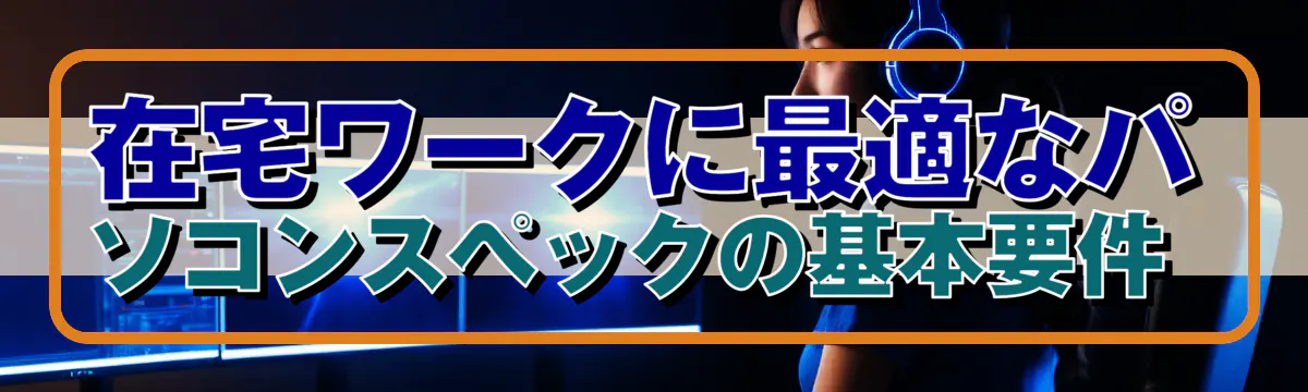 在宅ワークに最適なパソコンスペックの基本要件 
