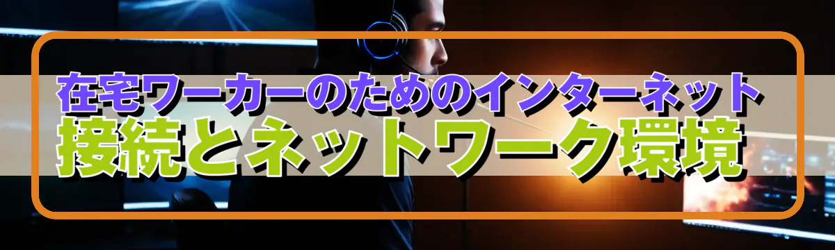 在宅ワーカーのためのインターネット接続とネットワーク環境 
