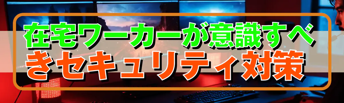 在宅ワーカーが意識すべきセキュリティ対策 
