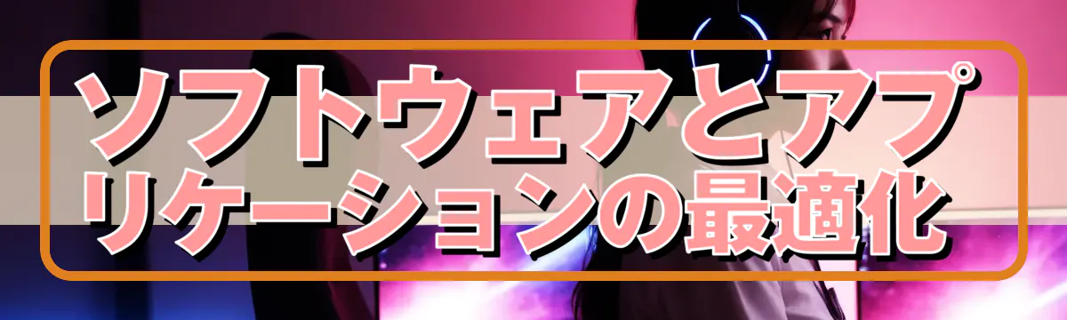 ソフトウェアとアプリケーションの最適化 
