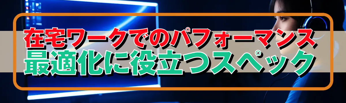 在宅ワークでのパフォーマンス最適化に役立つスペック