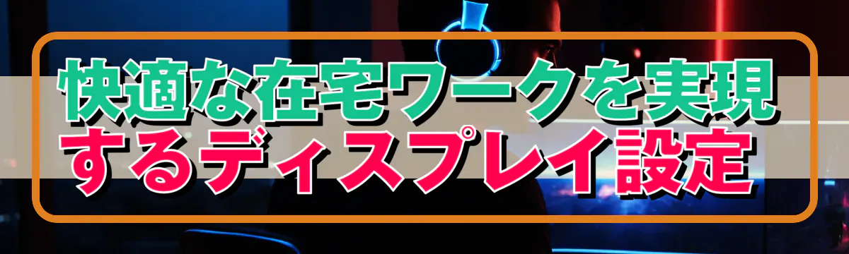 快適な在宅ワークを実現するディスプレイ設定 
