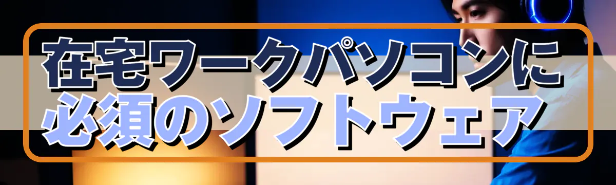 在宅ワークパソコンに必須のソフトウェア 
