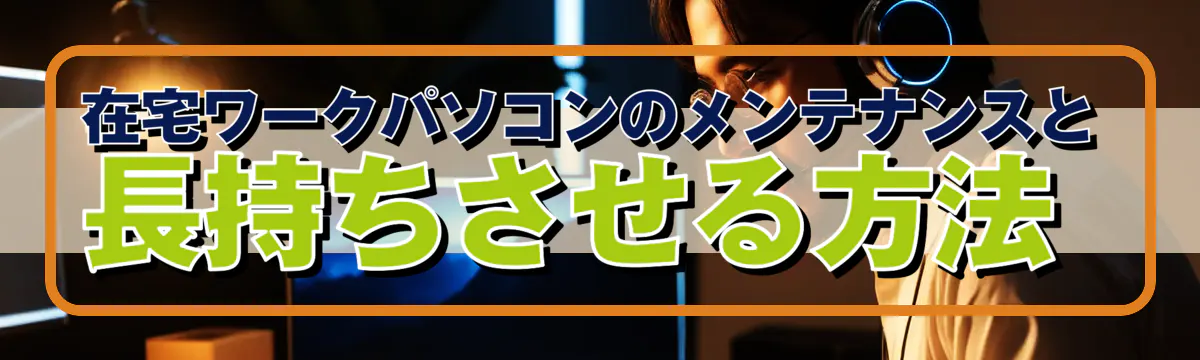在宅ワークパソコンのメンテナンスと長持ちさせる方法 
