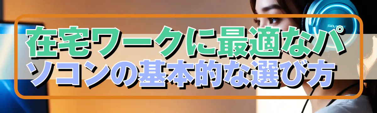 在宅ワークに最適なパソコンの基本的な選び方
