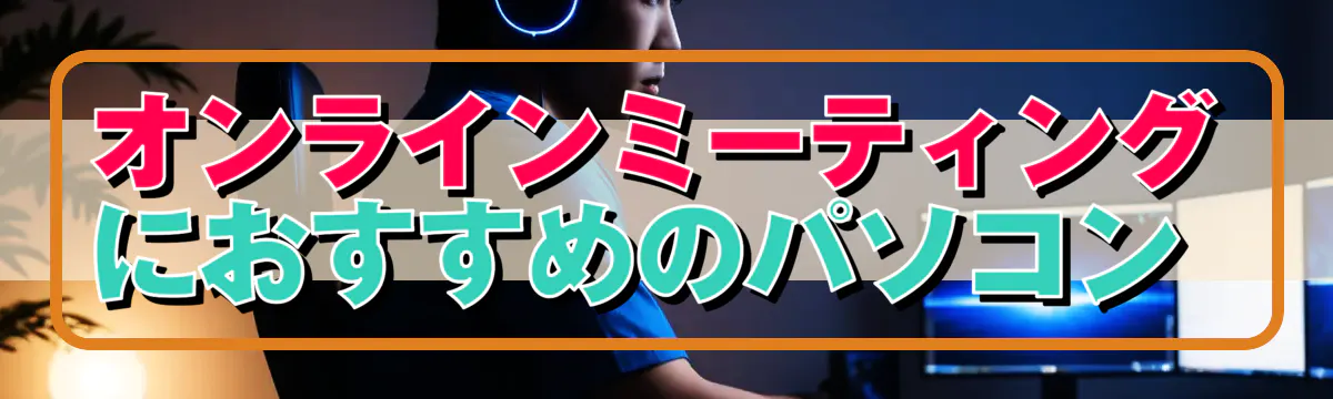 オンラインミーティングにおすすめのパソコン