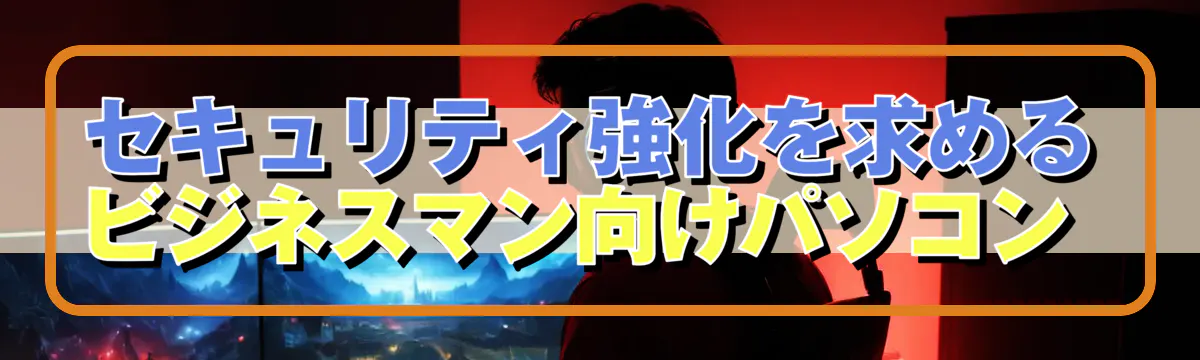 セキュリティ強化を求めるビジネスマン向けパソコン