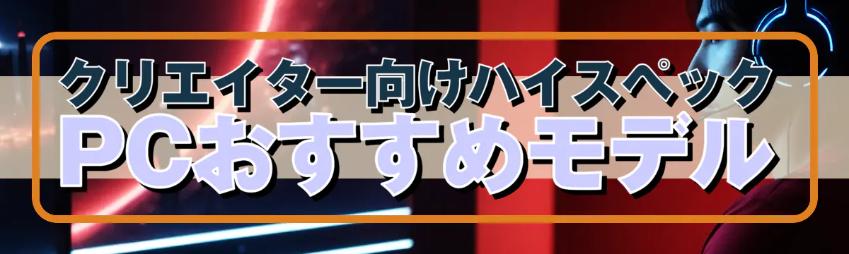 クリエイター向けハイスペックPCおすすめモデル