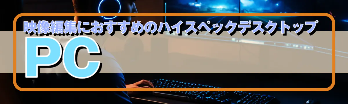 映像編集におすすめのハイスペックデスクトップPC