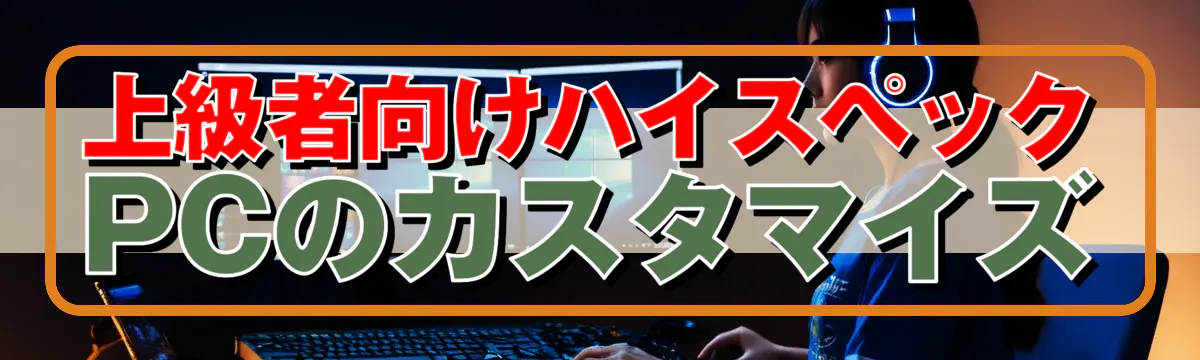 上級者向けハイスペックPCのカスタマイズ
