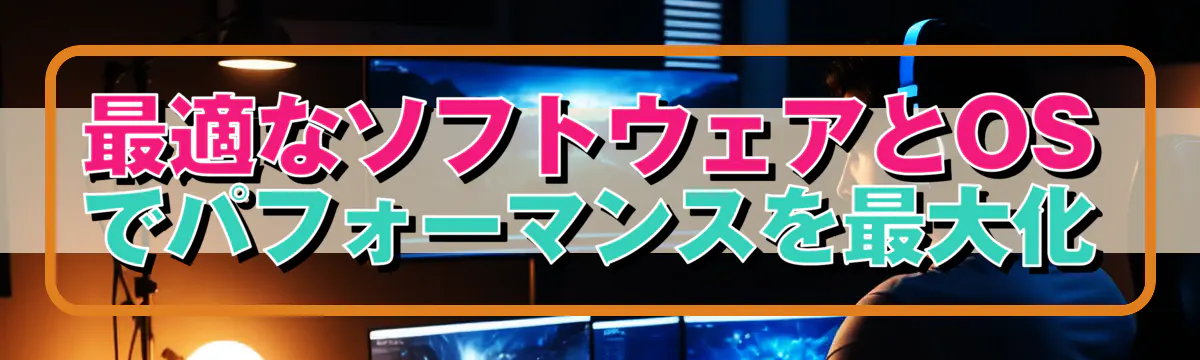 最適なソフトウェアとOSでパフォーマンスを最大化