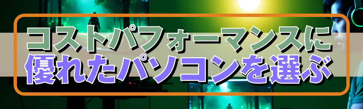 コストパフォーマンスに優れたパソコンを選ぶ