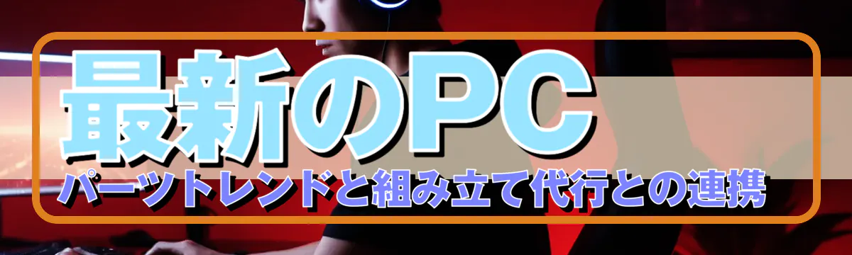 最新のPCパーツトレンドと組み立て代行との連携
