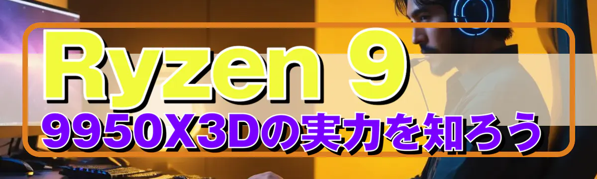 Ryzen&nbsp;9 9950X3Dの実力を知ろう