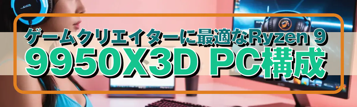 ゲームクリエイターに最適なRyzen&nbsp;9 9950X3D PC構成