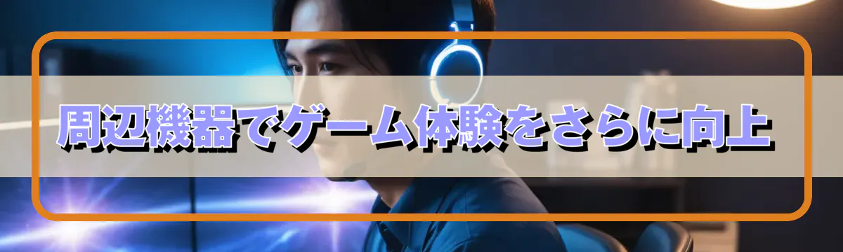 周辺機器でゲーム体験をさらに向上