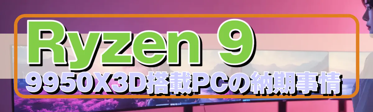 Ryzen&nbsp;9 9950X3D搭載PCの納期事情