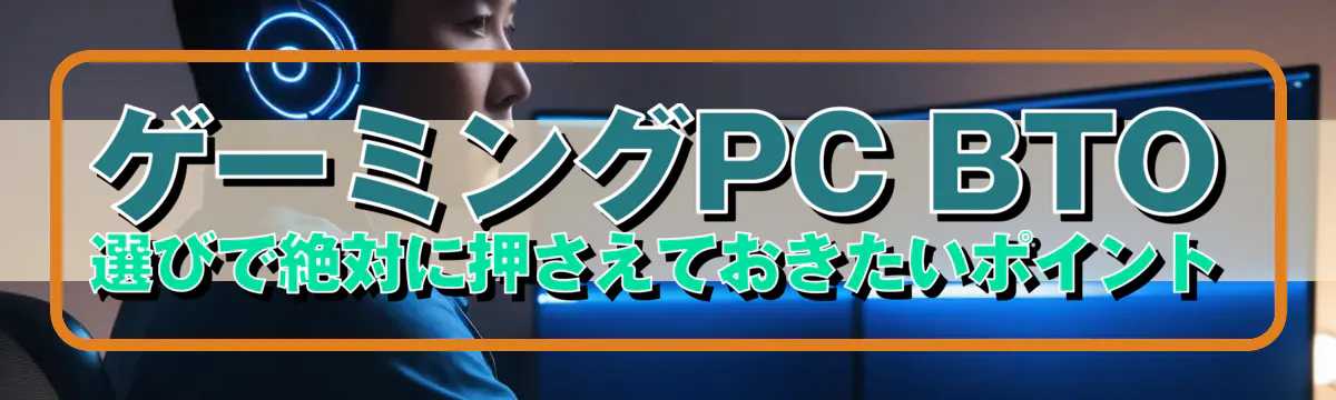 ゲーミングPC BTO選びで絶対に押さえておきたいポイント