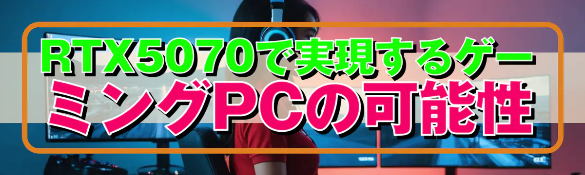 RTX5070で実現するゲーミングPCの可能性
