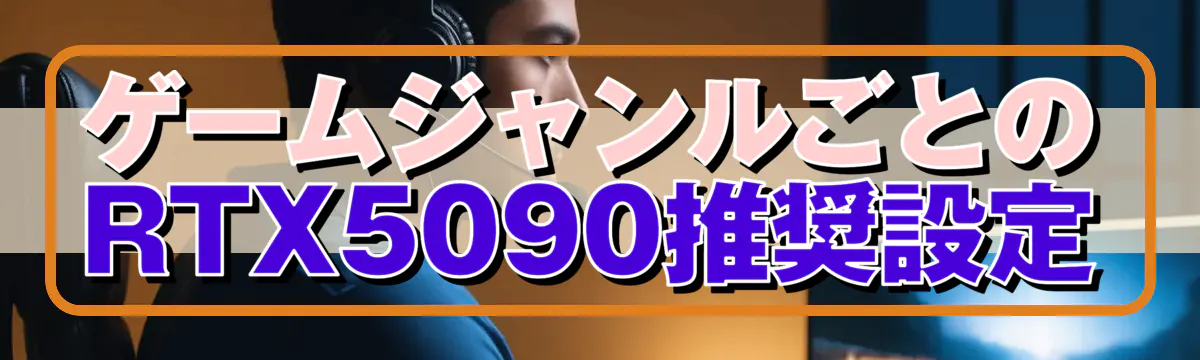 ゲームジャンルごとのRTX5090推奨設定