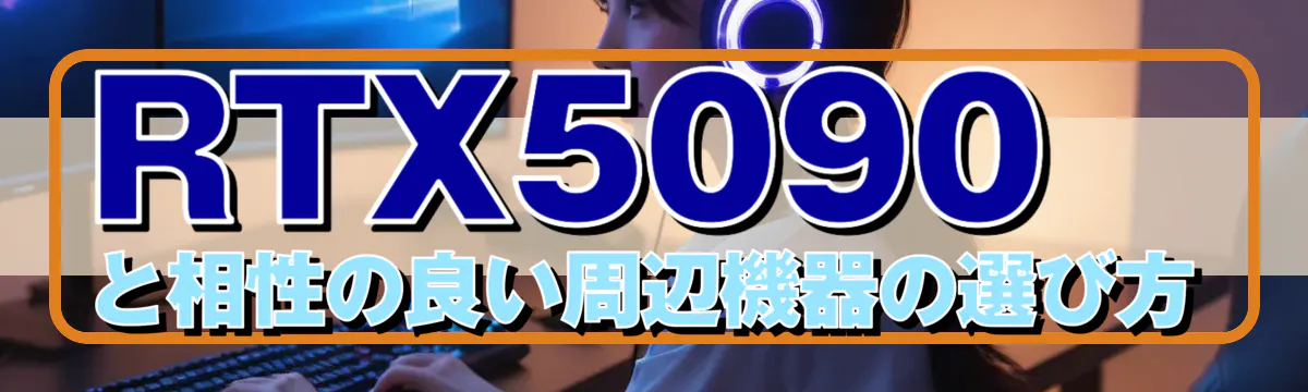 RTX5090と相性の良い周辺機器の選び方