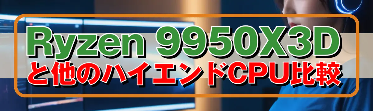Ryzen 9950X3Dと他のハイエンドCPU比較