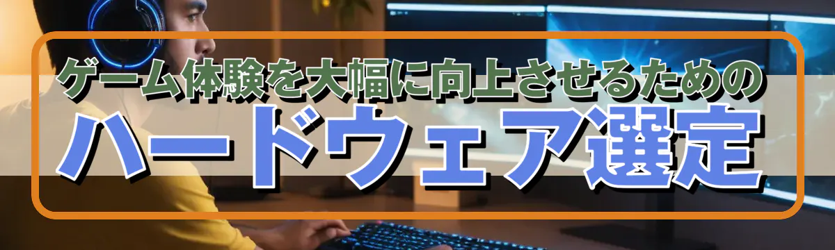 ゲーム体験を大幅に向上させるためのハードウェア選定