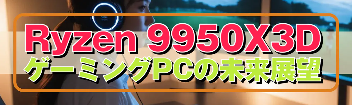 Ryzen 9950X3DゲーミングPCの未来展望