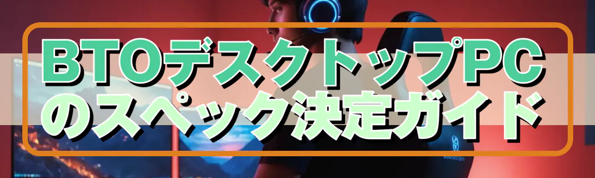 BTOデスクトップPCのスペック決定ガイド