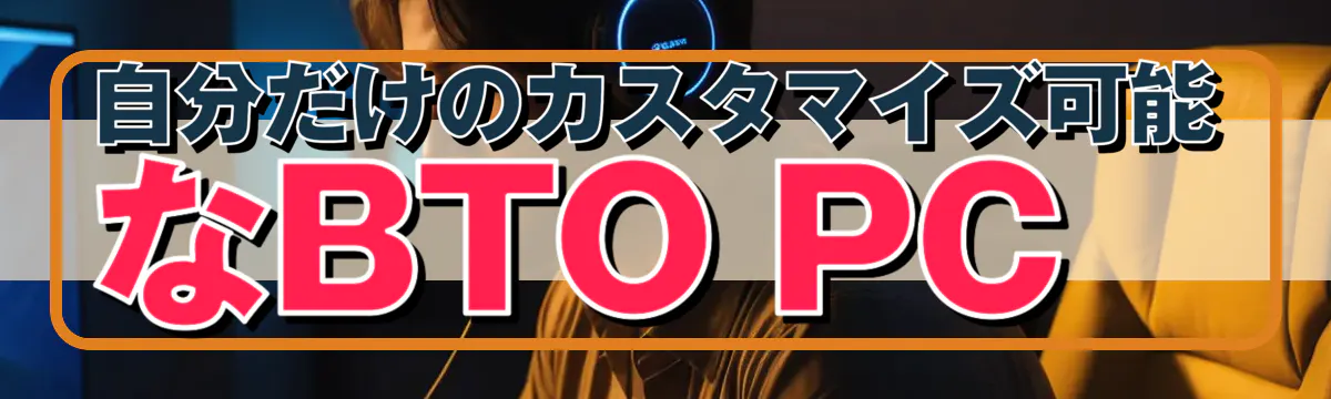 自分だけのカスタマイズ可能なBTO PC