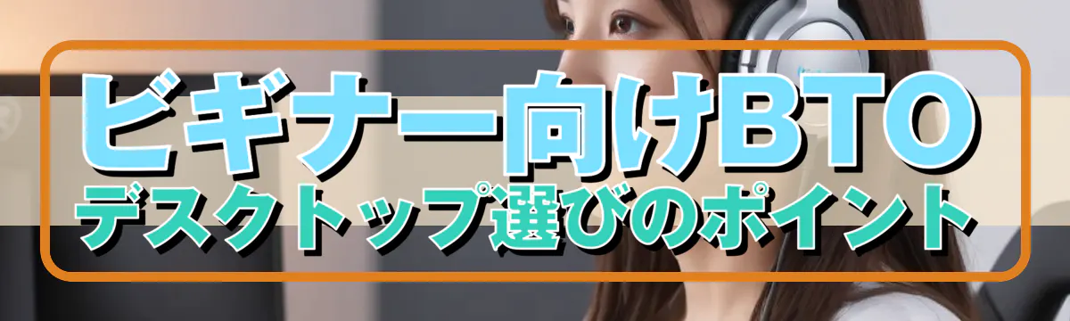 ビギナー向けBTOデスクトップ選びのポイント
