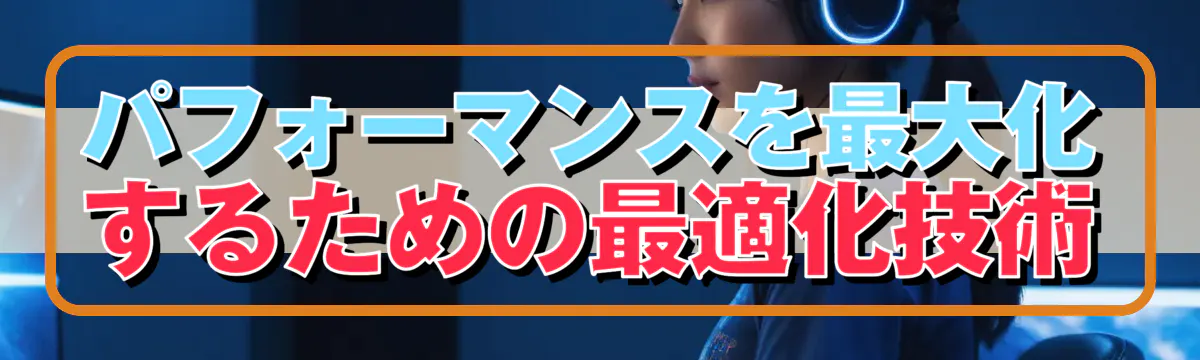 パフォーマンスを最大化するための最適化技術