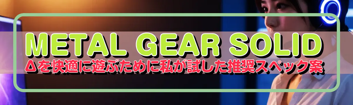 METAL GEAR SOLID Δを快適に遊ぶために私が試した推奨スペック案