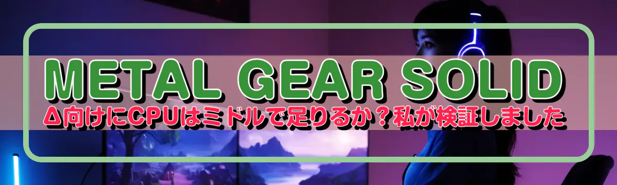 METAL GEAR SOLID Δ向けにCPUはミドルで足りるか?私が検証しました