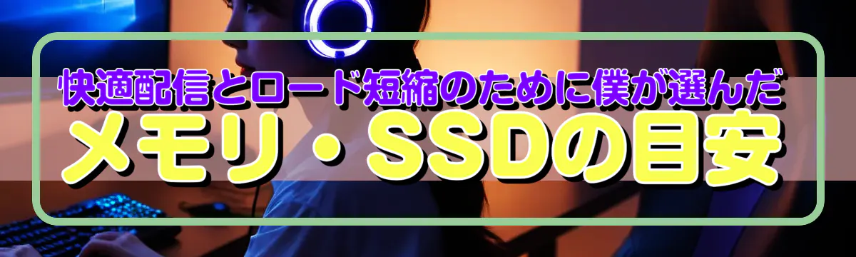 快適配信とロード短縮のために僕が選んだメモリ・SSDの目安