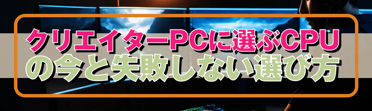 クリエイターPCに選ぶCPUの今と失敗しない選び方